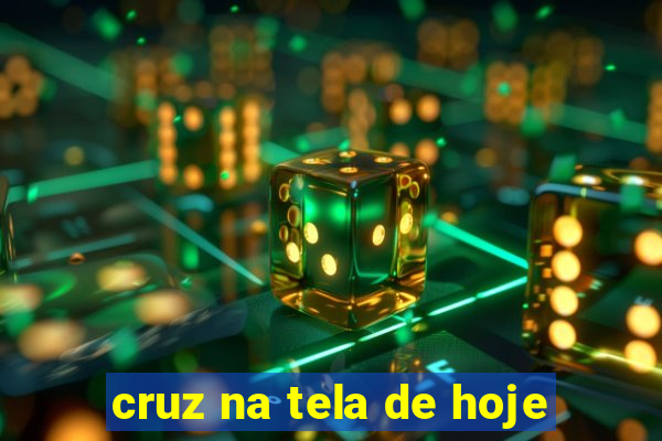 cruz na tela de hoje